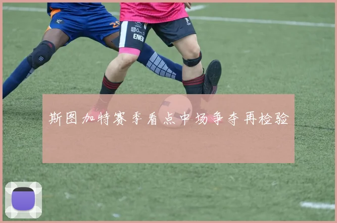 斯图加特赛季看点中场争夺再检验