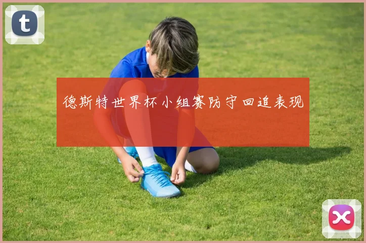 德斯特世界杯小组赛防守回追表现