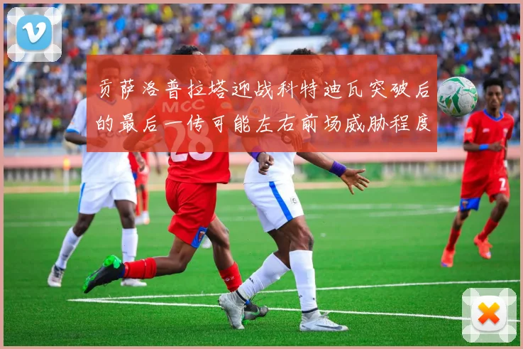 贡萨洛普拉塔迎战科特迪瓦突破后的最后一传可能左右前场威胁程度