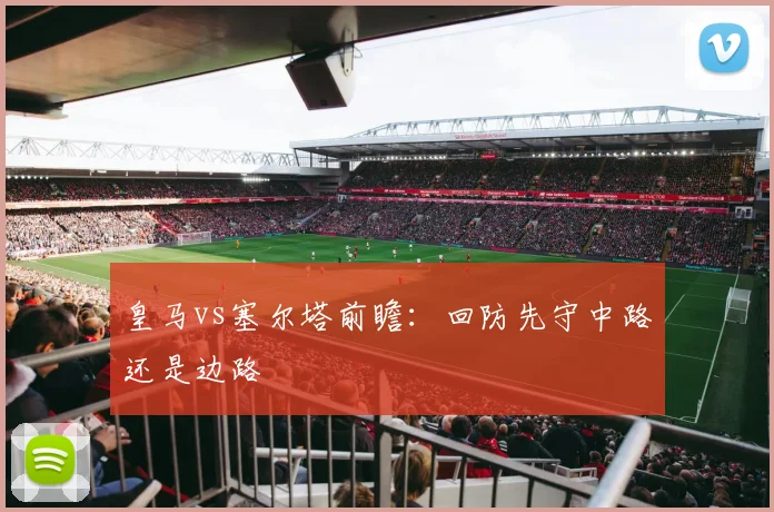 皇马vs塞尔塔前瞻：回防先守中路还是边路
