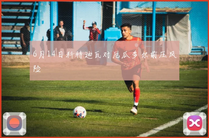 6月14日科特迪瓦对厄瓜多尔前压风险
