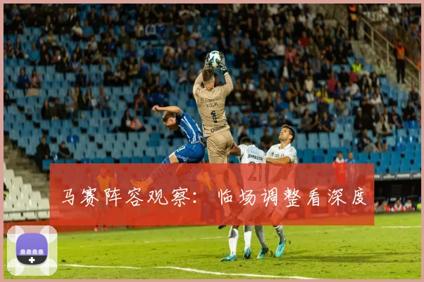 马赛阵容观察：临场调整看深度