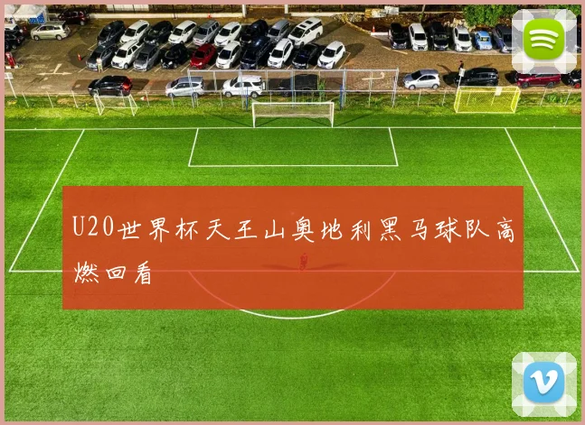 U20世界杯天王山奥地利黑马球队高燃回看