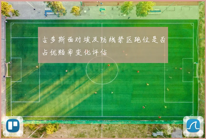 古多斯面对埃及防线禁区跑位是否占优赔率变化评估