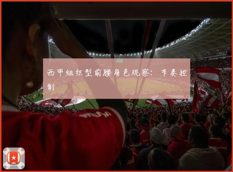 西甲组织型前腰角色观察:节奏控制