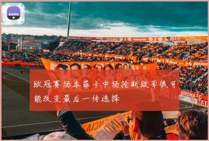 欧冠赛场本菲卡中场抢断效率很可能改变最后一传选择