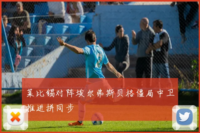 莱比锡对阵埃尔弗斯贝格僵局中卫推进拼同步