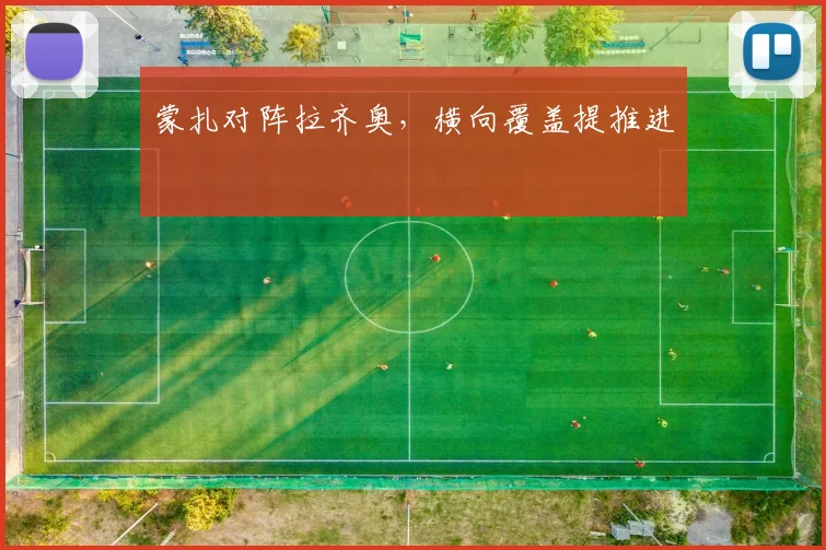 蒙扎对阵拉齐奥，横向覆盖提推进