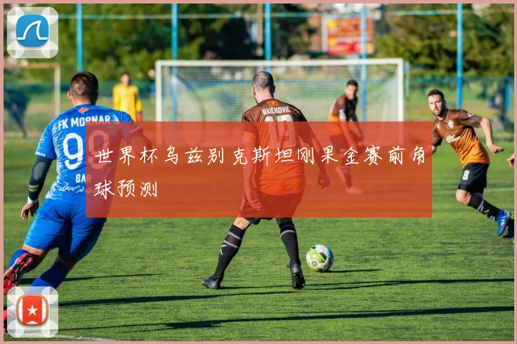 世界杯乌兹别克斯坦刚果金赛前角球预测