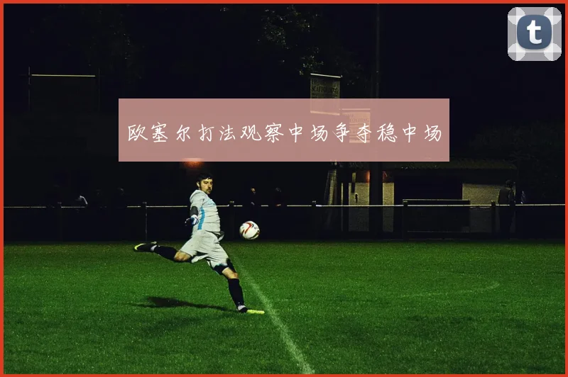 欧塞尔打法观察中场争夺稳中场