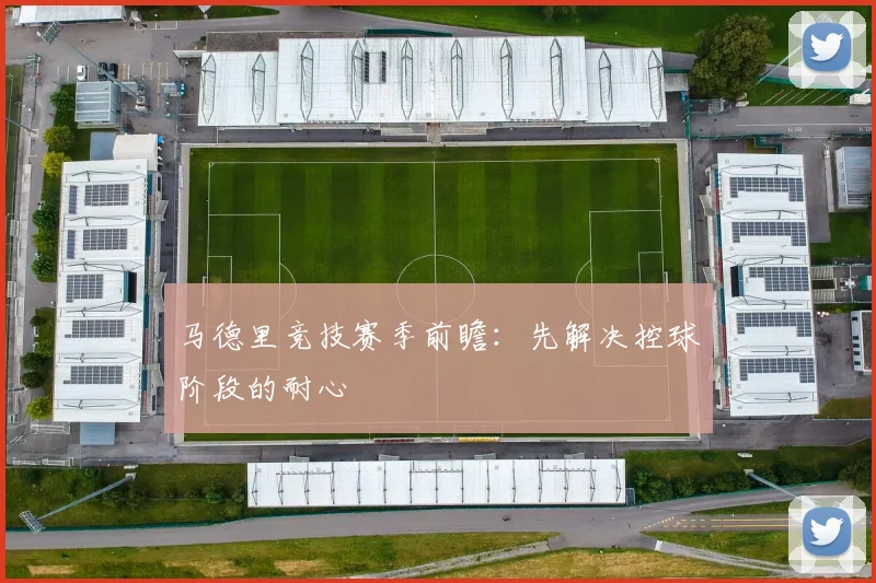 马德里竞技赛季前瞻:先解决控球阶段的耐心