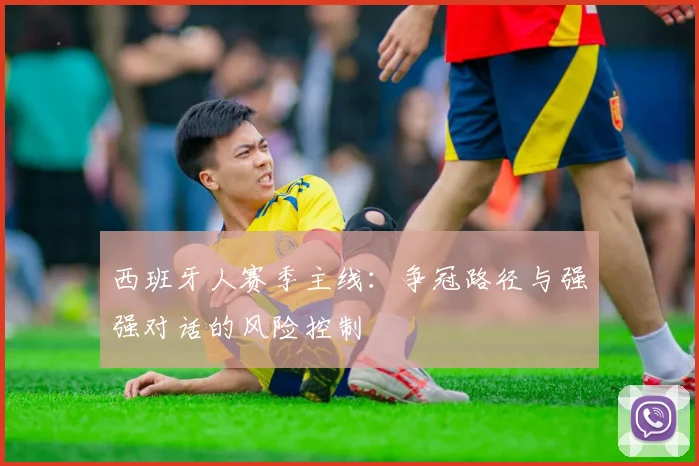 西班牙人赛季主线:争冠路径与强强对话的风险控制